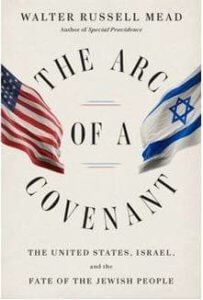 “The Arc of a Covenant: The United States, Israel, and the Fate of the Jewish People” by Walter Russell Mead